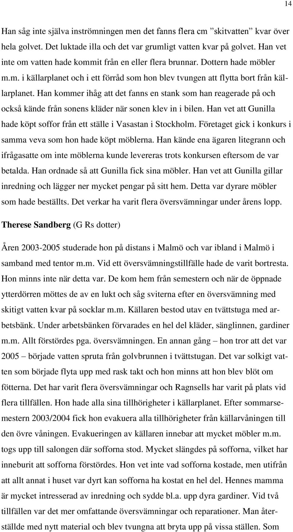Han kommer ihåg att det fanns en stank som han reagerade på och också kände från sonens kläder när sonen klev in i bilen. Han vet att Gunilla hade köpt soffor från ett ställe i Vasastan i Stockholm.