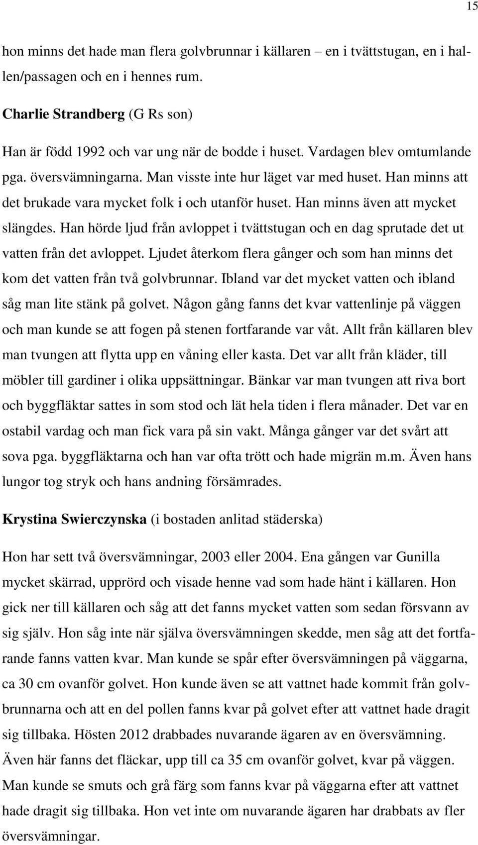 Han hörde ljud från avloppet i tvättstugan och en dag sprutade det ut vatten från det avloppet. Ljudet återkom flera gånger och som han minns det kom det vatten från två golvbrunnar.