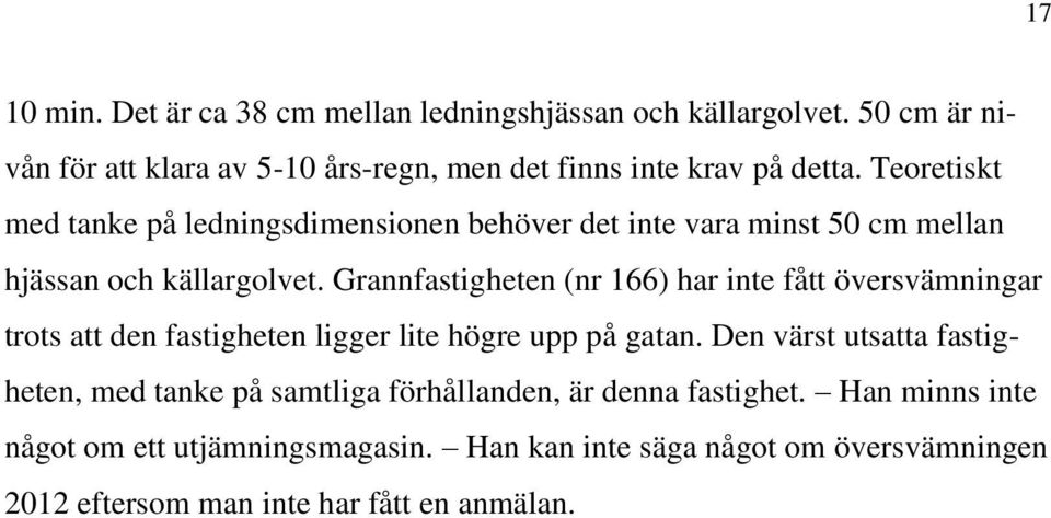 Grannfastigheten (nr 166) har inte fått översvämningar trots att den fastigheten ligger lite högre upp på gatan.