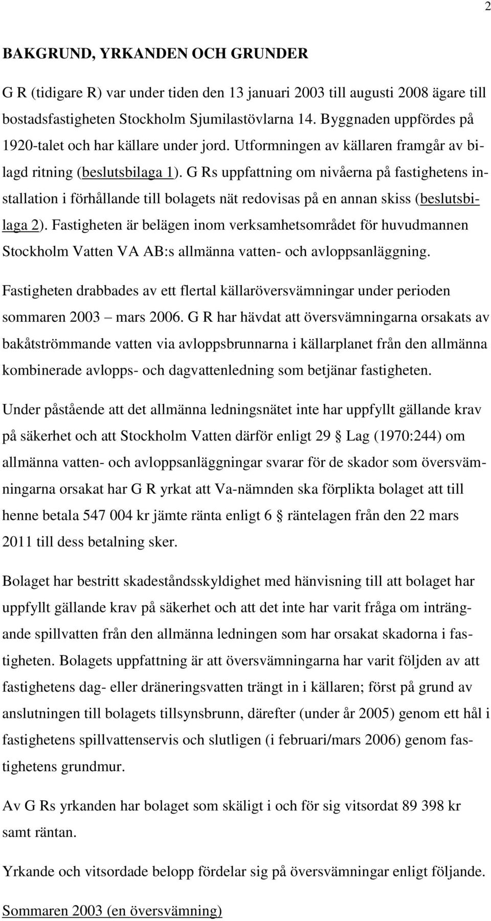 G Rs uppfattning om nivåerna på fastighetens installation i förhållande till bolagets nät redovisas på en annan skiss (beslutsbilaga 2).