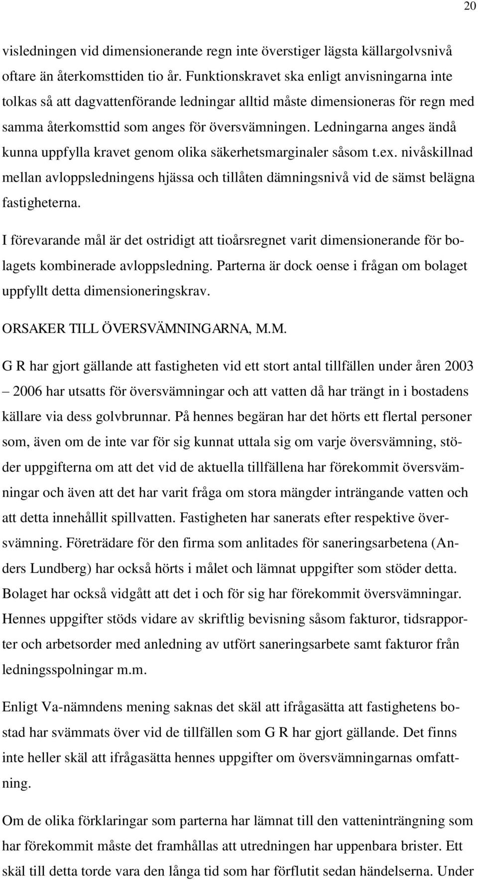 Ledningarna anges ändå kunna uppfylla kravet genom olika säkerhetsmarginaler såsom t.ex. nivåskillnad mellan avloppsledningens hjässa och tillåten dämningsnivå vid de sämst belägna fastigheterna.