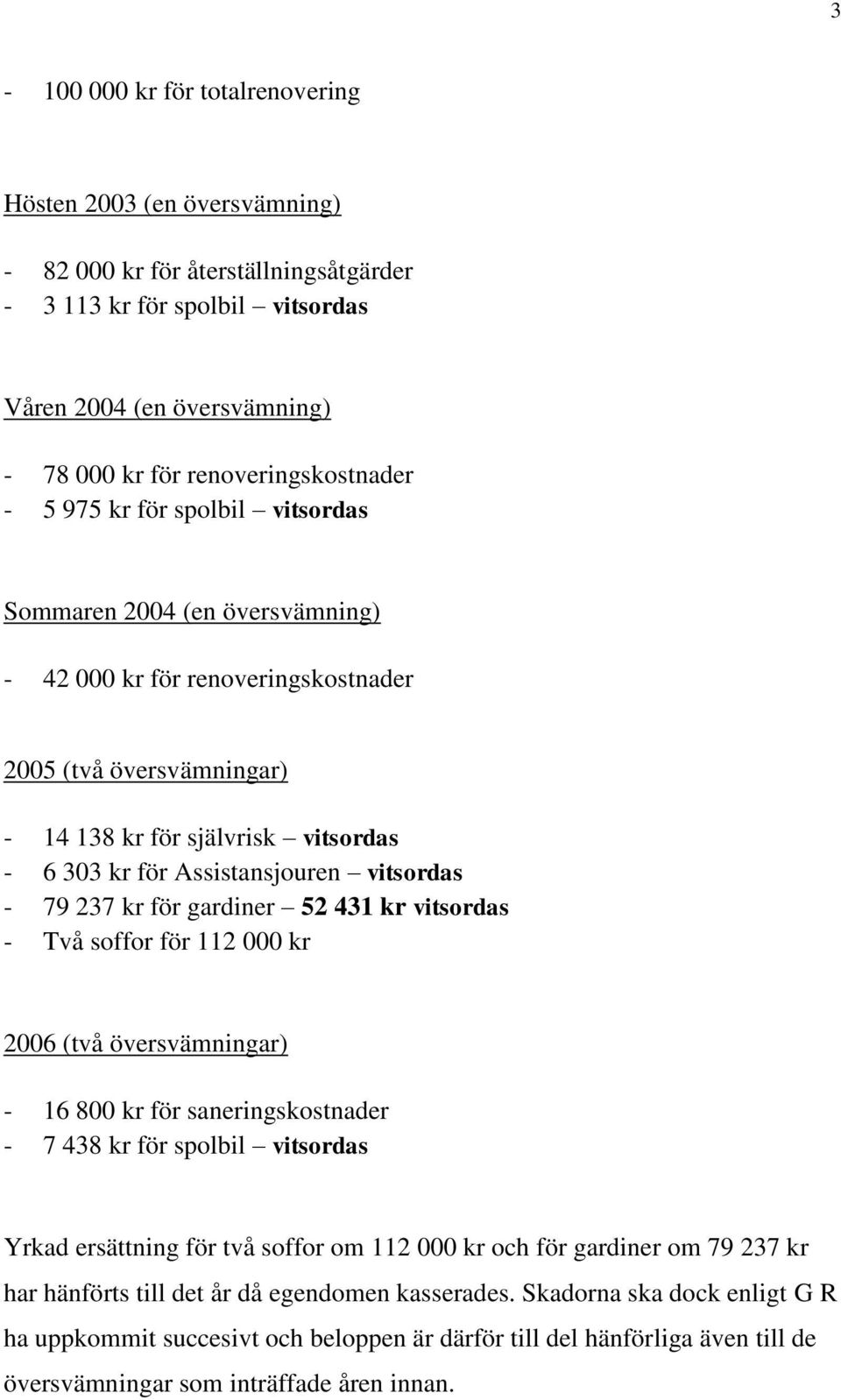 Assistansjouren vitsordas - 79 237 kr för gardiner 52 431 kr vitsordas - Två soffor för 112 000 kr 2006 (två översvämningar) - 16 800 kr för saneringskostnader - 7 438 kr för spolbil vitsordas Yrkad