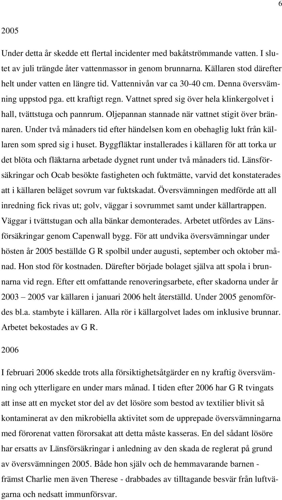 Oljepannan stannade när vattnet stigit över brännaren. Under två månaders tid efter händelsen kom en obehaglig lukt från källaren som spred sig i huset.