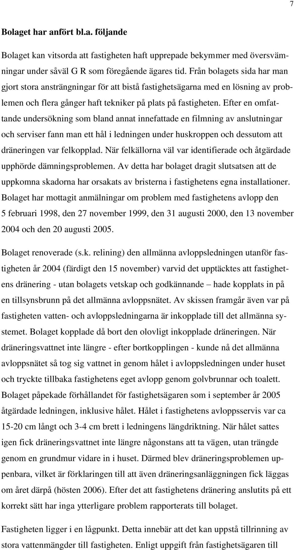 Efter en omfattande undersökning som bland annat innefattade en filmning av anslutningar och serviser fann man ett hål i ledningen under huskroppen och dessutom att dräneringen var felkopplad.