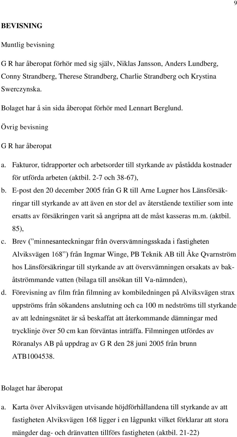 Fakturor, tidrapporter och arbetsorder till styrkande av påstådda kostnader för utförda arbeten (aktbil. 2-7 och 38-67), b.