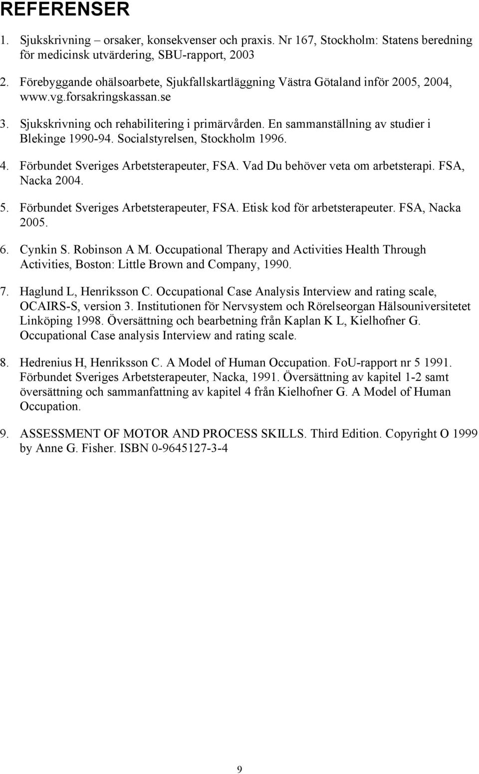 En sammanställning av studier i Blekinge 1990-94. Socialstyrelsen, Stockholm 1996. 4. Förbundet Sveriges Arbetsterapeuter, FSA. Vad Du behöver veta om arbetsterapi. FSA, Nacka 2004. 5.