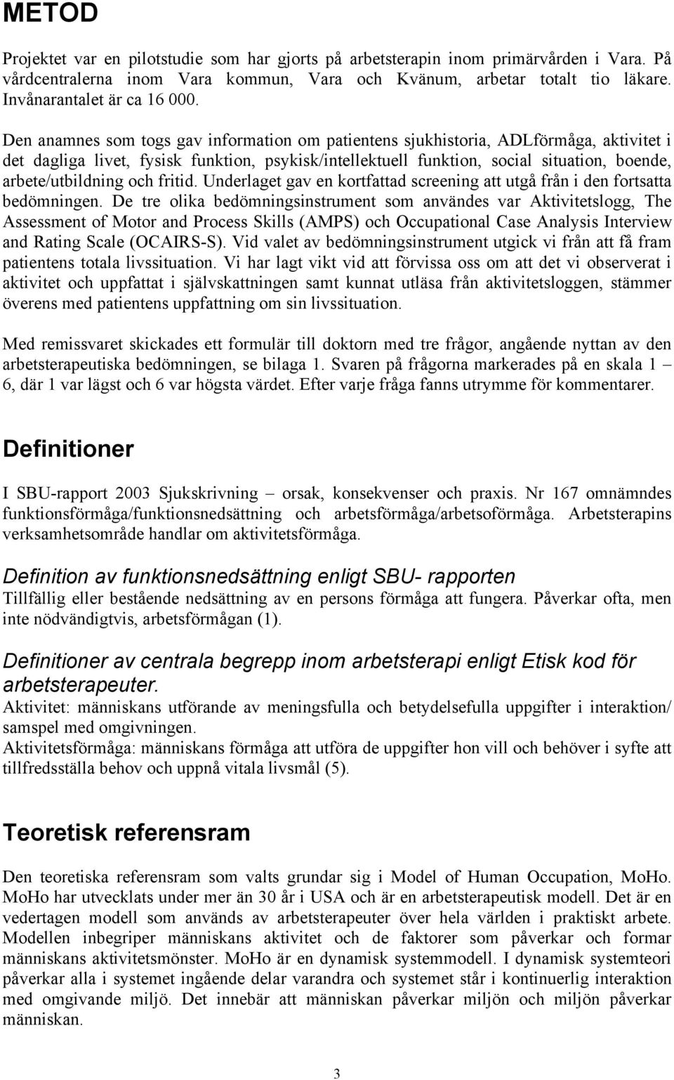 Den anamnes som togs gav information om patientens sjukhistoria, ADLförmåga, aktivitet i det dagliga livet, fysisk funktion, psykisk/intellektuell funktion, social situation, boende,