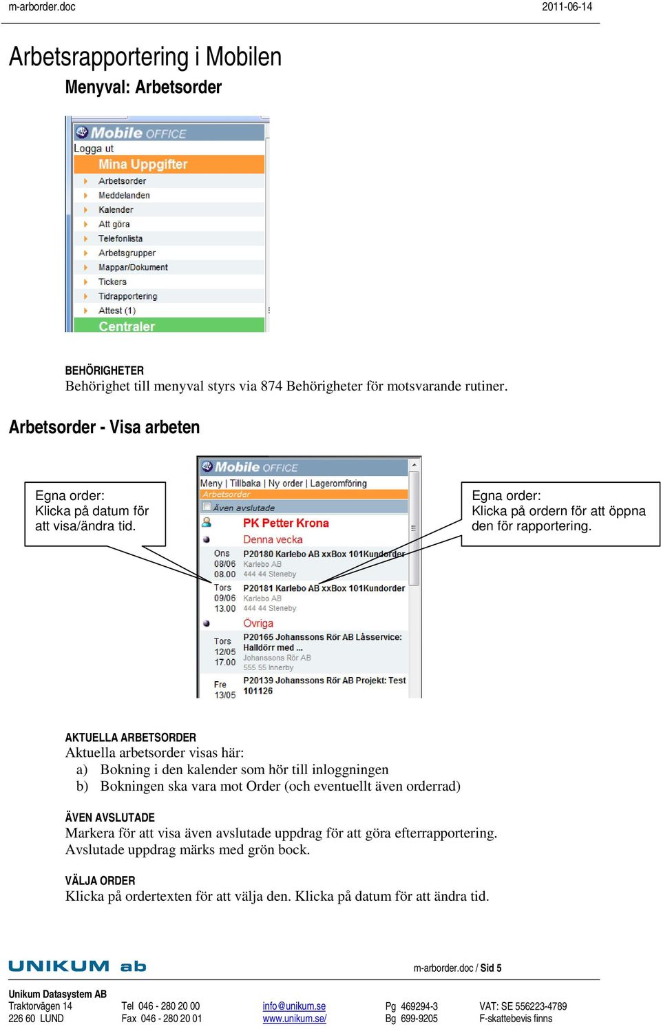 AKTUELLA ARBETSORDER Aktuella arbetsorder visas här: a) Bokning i den kalender som hör till inloggningen b) Bokningen ska vara mot Order (och eventuellt även orderrad) ÄVEN