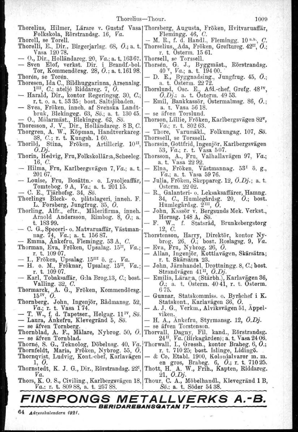 Thorsell, se Torssell. - Sven Elof, verkst. Dir. i. Brandf'-bol. Thorsen, G. J., Byggmäst., Rörstrandsg. Tor, Kommendörsg. 28, Ö.; a. t.161 98. 40 v, Va.; a. t. 19400.... 'I'horön, se 'I'oren. - D. E.,,13yggnadsing.