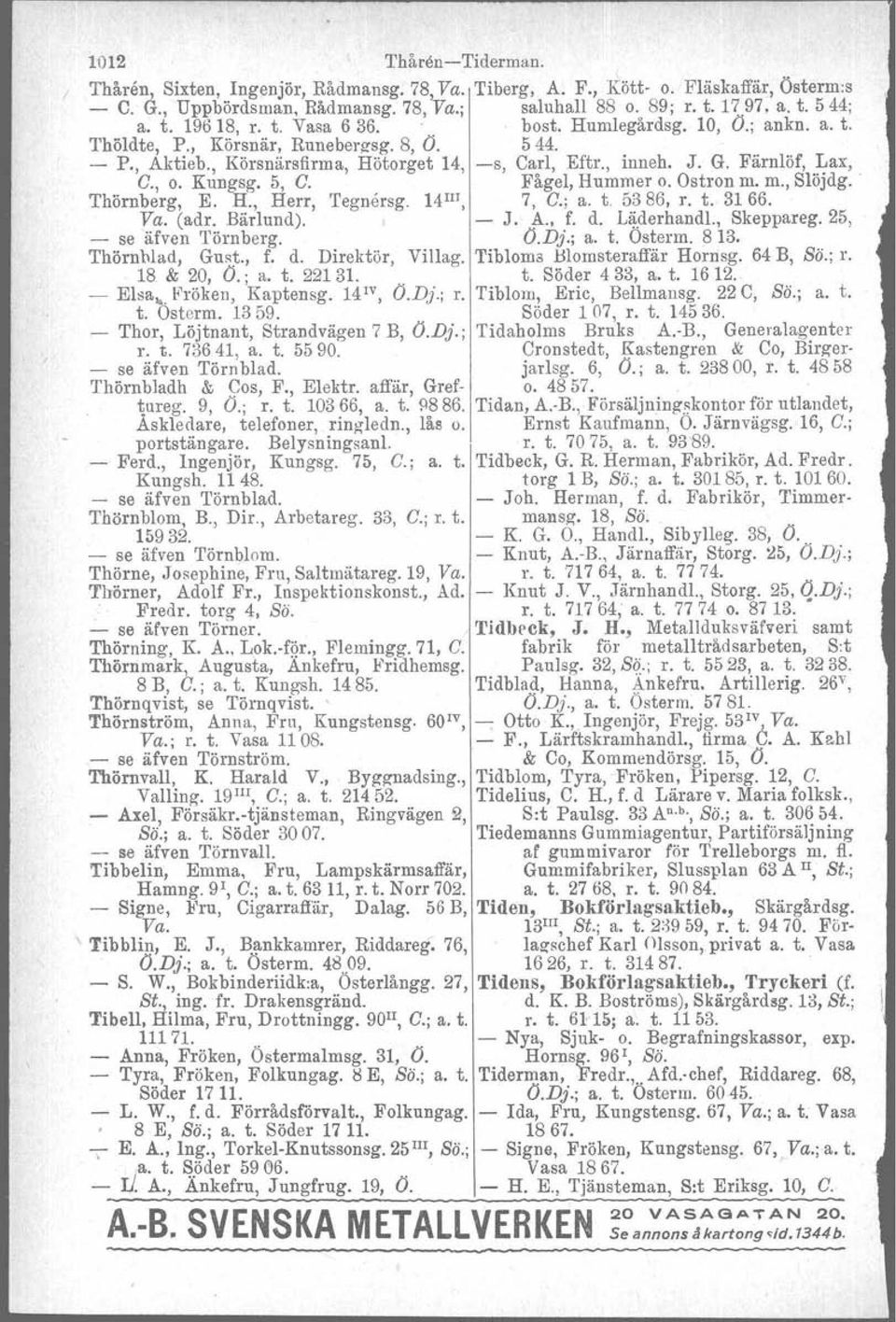 , o. Kungsg. 5, C. Fågel, Hummer o. Ostron m. m., Slöjdg. Thörnberg, E. H., Herr, Teguersg. 14III, 7, C.; a. t. 5386, r. t. 3166. Va. (adr. Bärlund), - J. A., f. d. Läderhandl., Skeppareg.