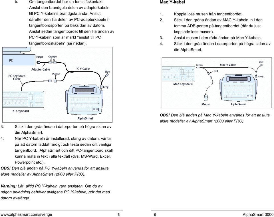 Anslut sedan tangentbordet till den lila ändan av PC Y-kabeln som är märkt "anslut till PC tangentbordskabeln" (se nedan). Mac Y-kabel 1. Koppla loss musen från tangentbordet. 2.