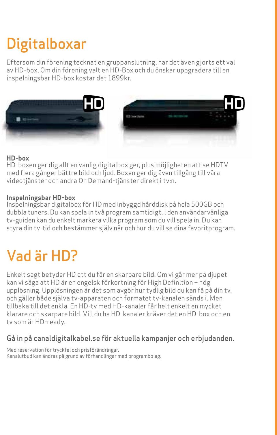 HD-box HD-boxen ger dig allt en vanlig digitalbox ger, plus möjligheten att se HDTV med flera gånger bättre bild och ljud.