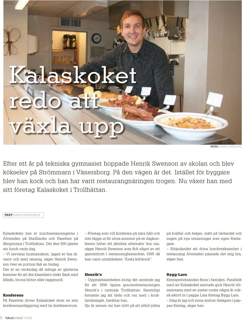 TEXT KARIN DANIELSSON Kalaskokets bas är lunchrestaurangerna i Älvstaden på Stallbacka och Fasetten på Skogstorpa i Trollhättan. Där äter 500 gäster sin lunch varje dag.