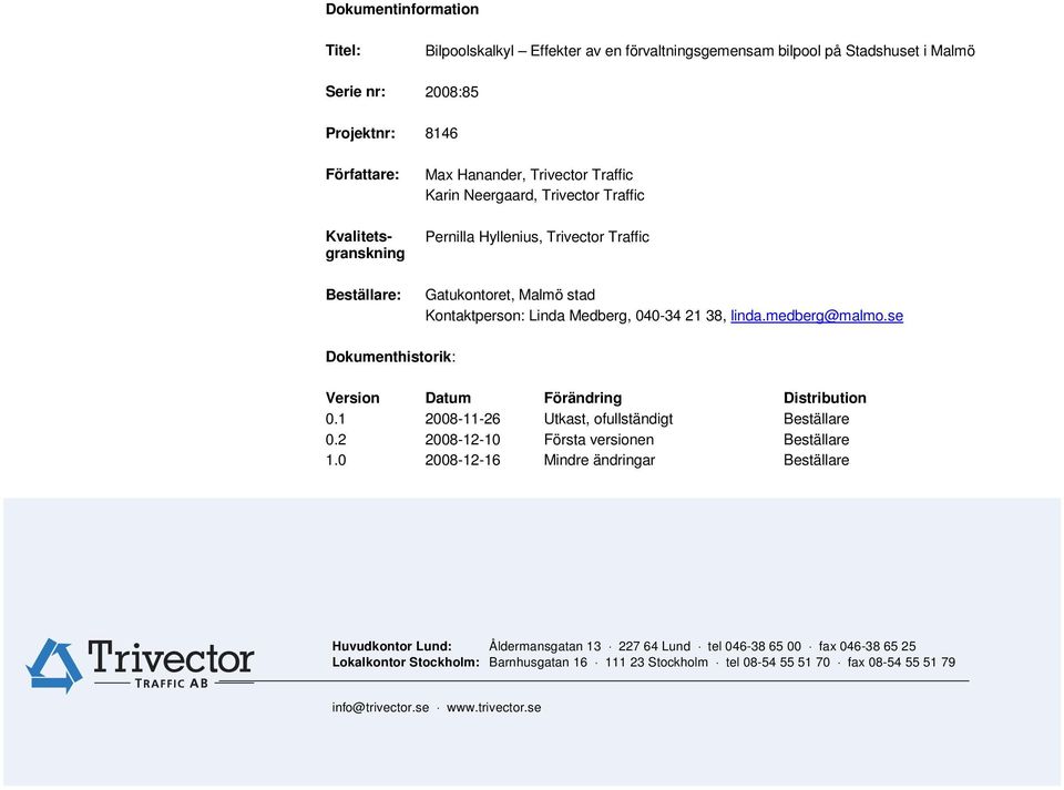 se Dokumenthistorik: Version Datum Förändring Distribution 0.1 2008-11-26 Utkast, ofullständigt Beställare 0.2 2008-12-10 Första versionen Beställare 1.