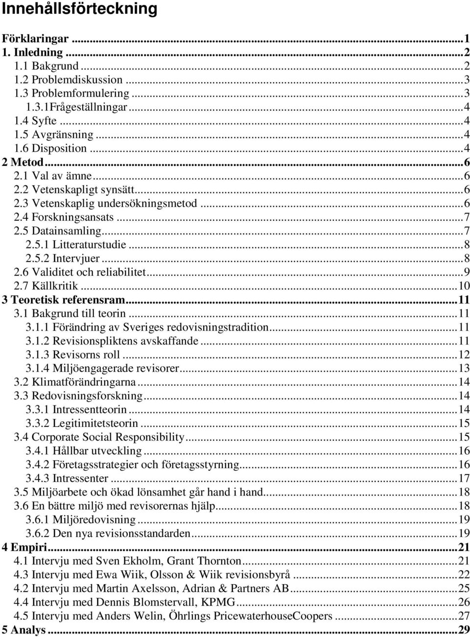 .. 8 2.6 Validitet och reliabilitet... 9 2.7 Källkritik... 10 3 Teoretisk referensram... 11 3.1 Bakgrund till teorin... 11 3.1.1 Förändring av Sveriges redovisningstradition... 11 3.1.2 Revisionspliktens avskaffande.