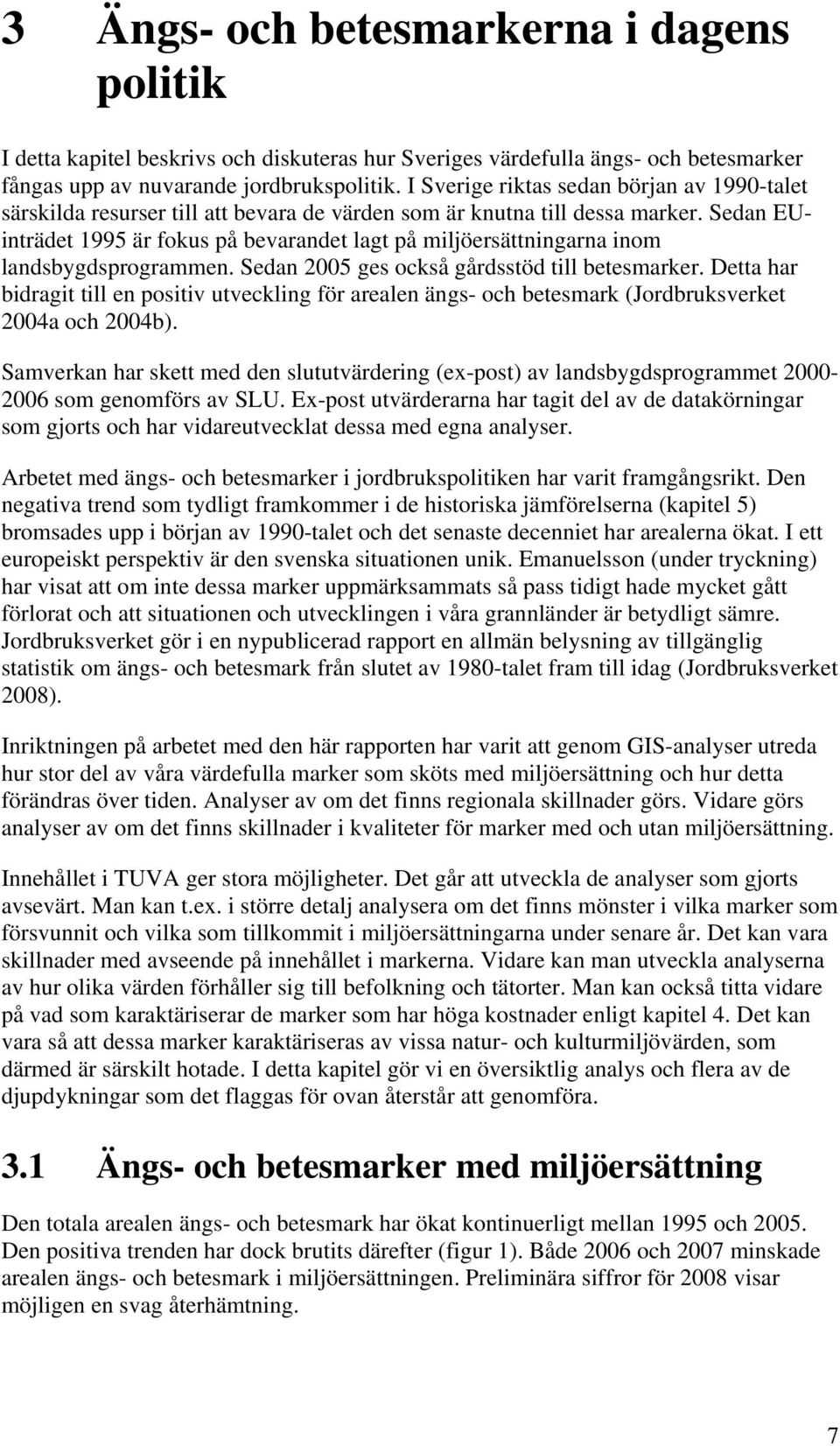 Sedan EUinträdet 1995 är fokus på bevarandet lagt på miljöersättningarna inom landsbygdsprogrammen. Sedan 2005 ges också gårdsstöd till betesmarker.