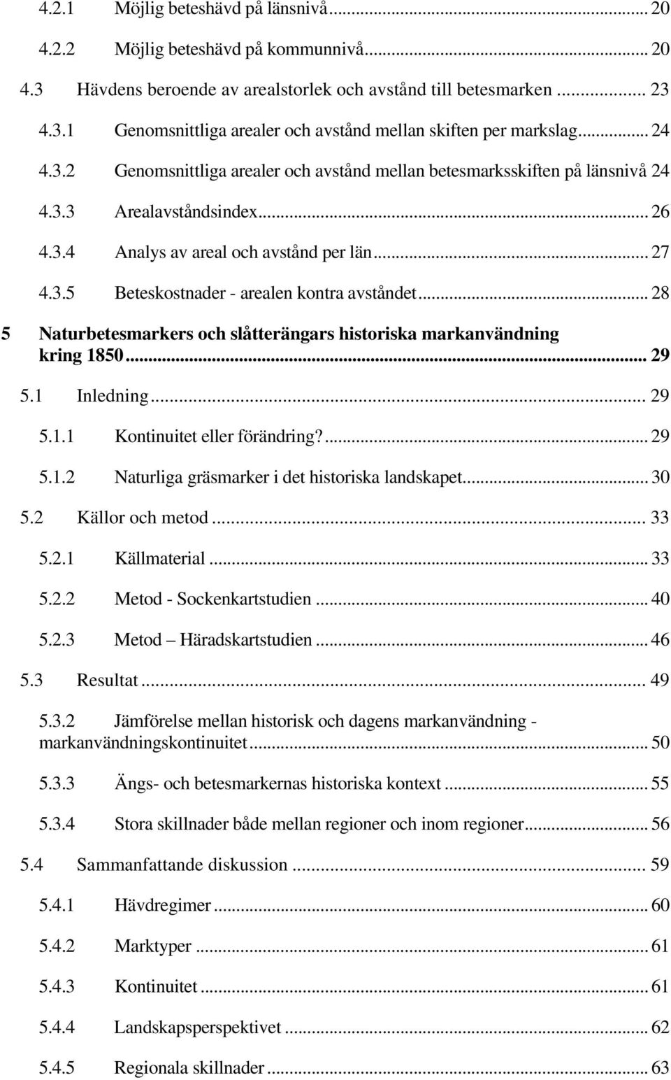 .. 28 5 Naturbetesmarkers och slåtterängars historiska markanvändning kring 1850... 29 5.1 Inledning... 29 5.1.1 Kontinuitet eller förändring?... 29 5.1.2 Naturliga gräsmarker i det historiska landskapet.