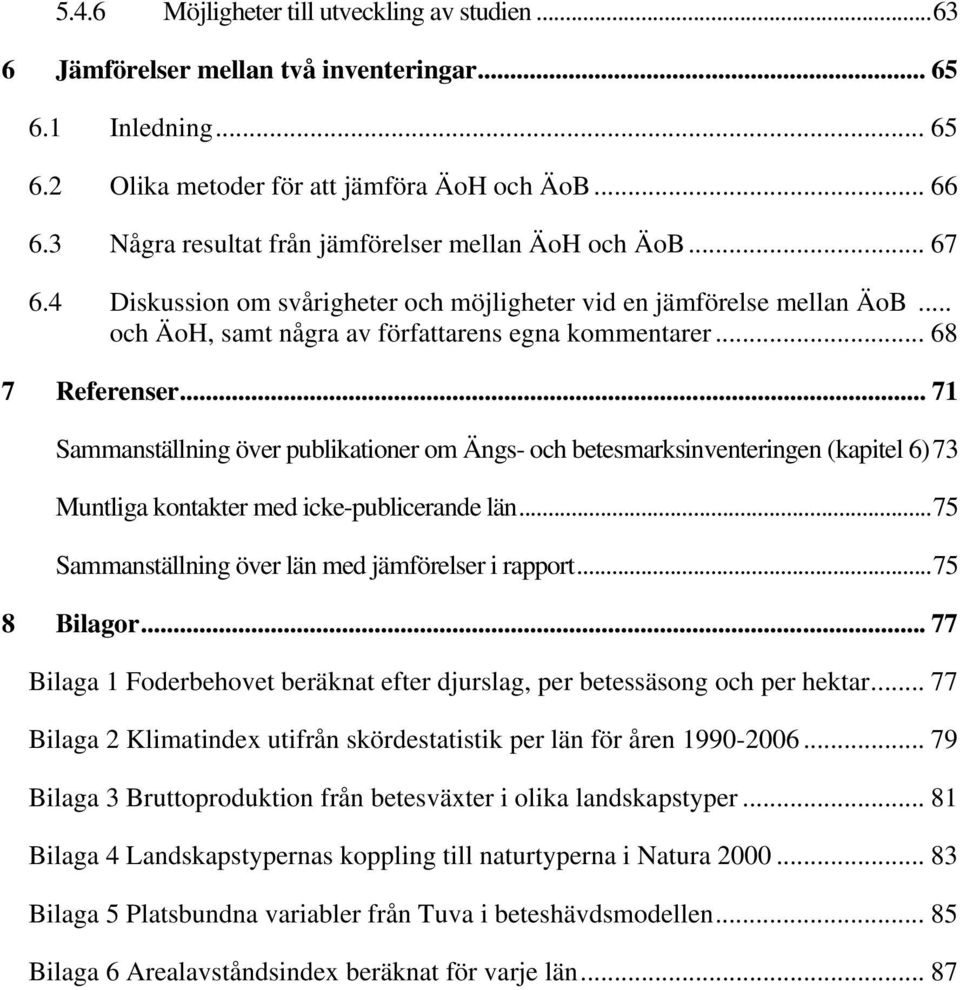 .. 68 7 Referenser... 71 Sammanställning över publikationer om Ängs- och betesmarksinventeringen (kapitel 6)73 Muntliga kontakter med icke-publicerande län.