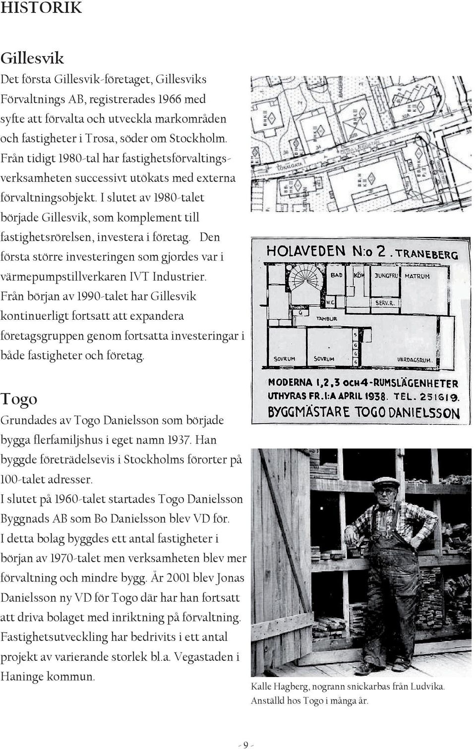 I slutet av 1980-talet började Gillesvik, som komplement till fastighetsrörelsen, investera i företag. Den första större investeringen som gjordes var i värmepumpstillverkaren IVT Industrier.