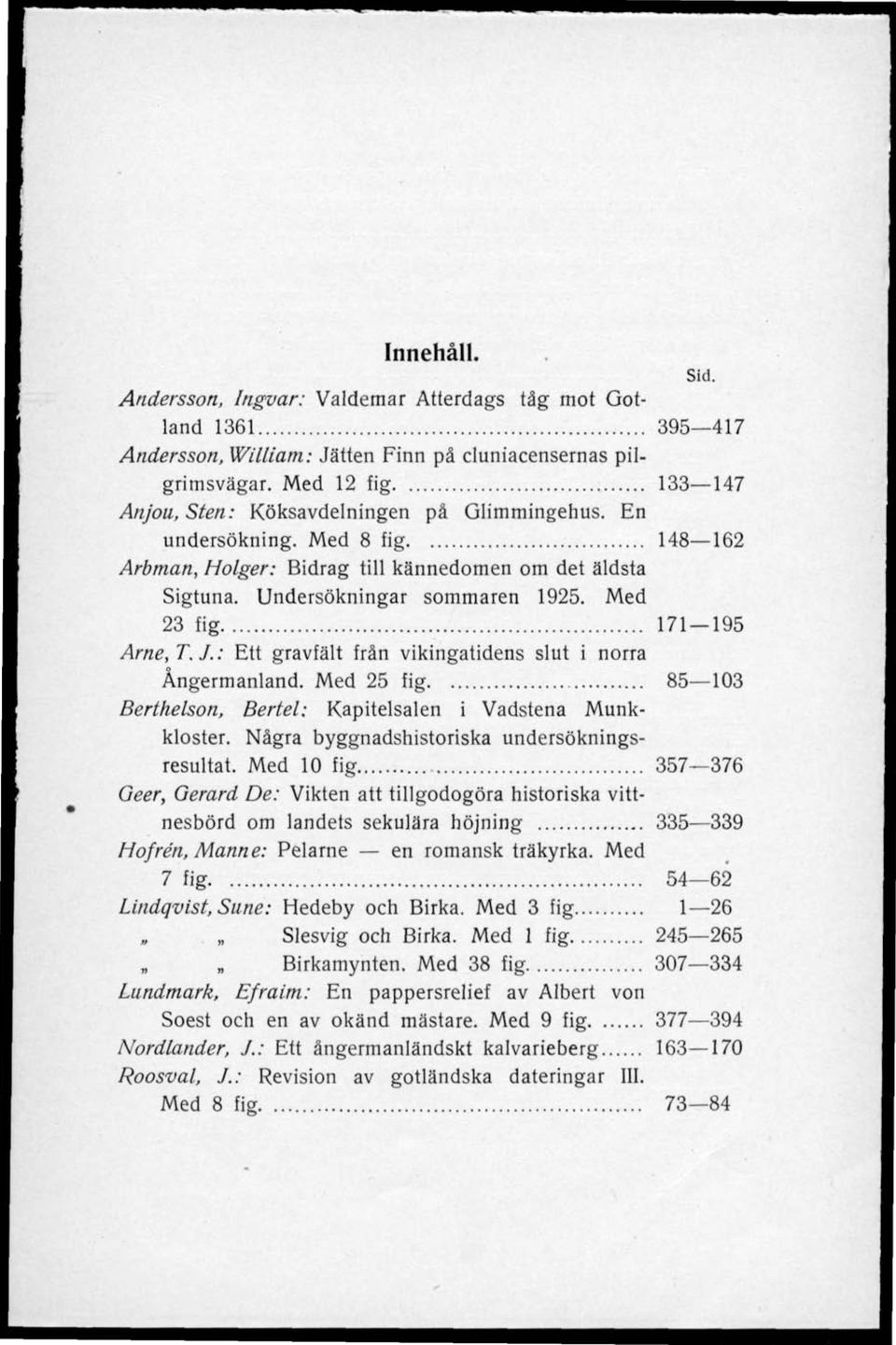 : Ett gravfält från vikingatidens slut i norra Ångermanland. Med 25 fig 85 103 Berthelson, Bertel: Kapitelsalen i Vadstena Munkkloster. Några byggnadshistoriska undersökningsresultat.