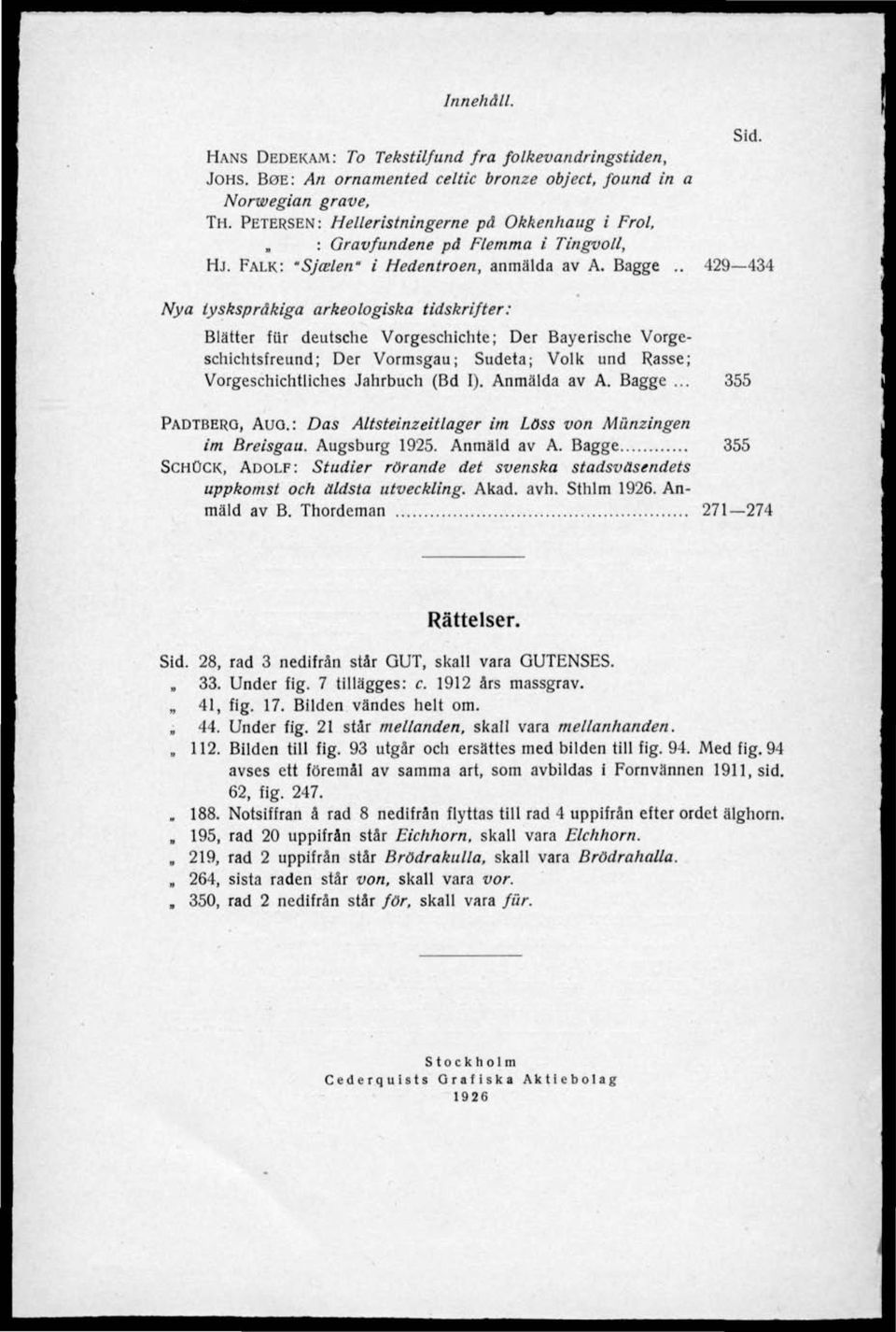 . 429 434 Nya tyskspråkiga arkeologiska tidskrifter: Blätter fiir deutsche Vorgeschichte; Der Bayerische Vorgeschichtsfreund; Der Vormsgau; Sudeta; Volk und Rasse; Vorgeschichtliches Jahrbuch (Bd I).