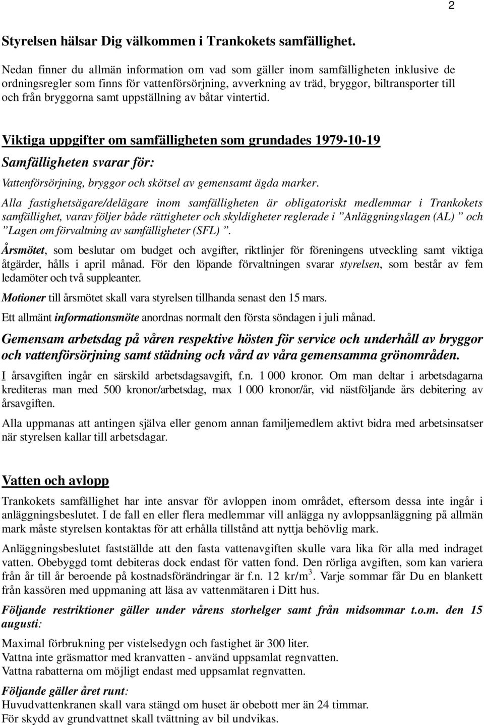 bryggorna samt uppställning av båtar vintertid. Viktiga uppgifter om samfälligheten som grundades 1979-10-19 Samfälligheten svarar för: Vattenförsörjning, bryggor och skötsel av gemensamt ägda marker.