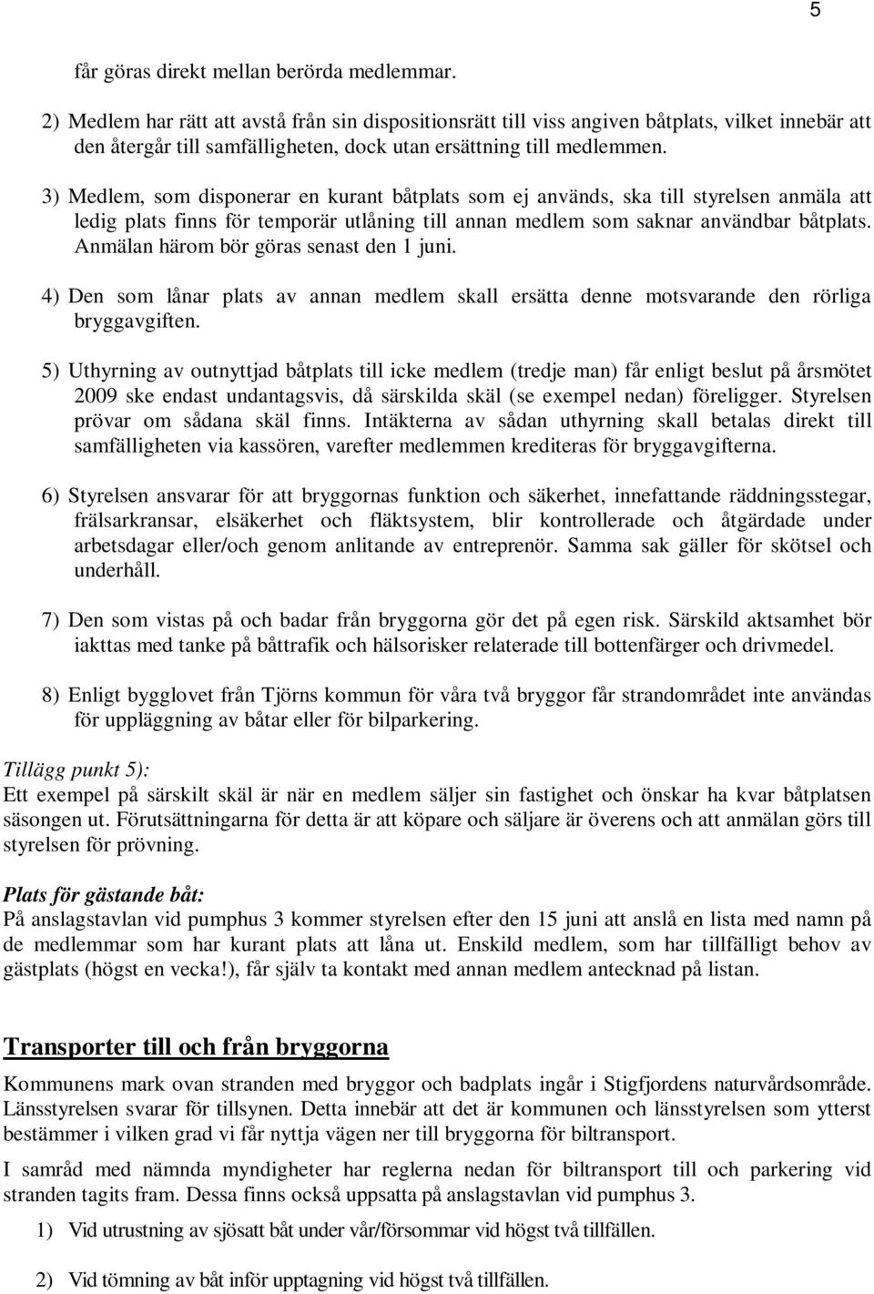 3) Medlem, som disponerar en kurant båtplats som ej används, ska till styrelsen anmäla att ledig plats finns för temporär utlåning till annan medlem som saknar användbar båtplats.