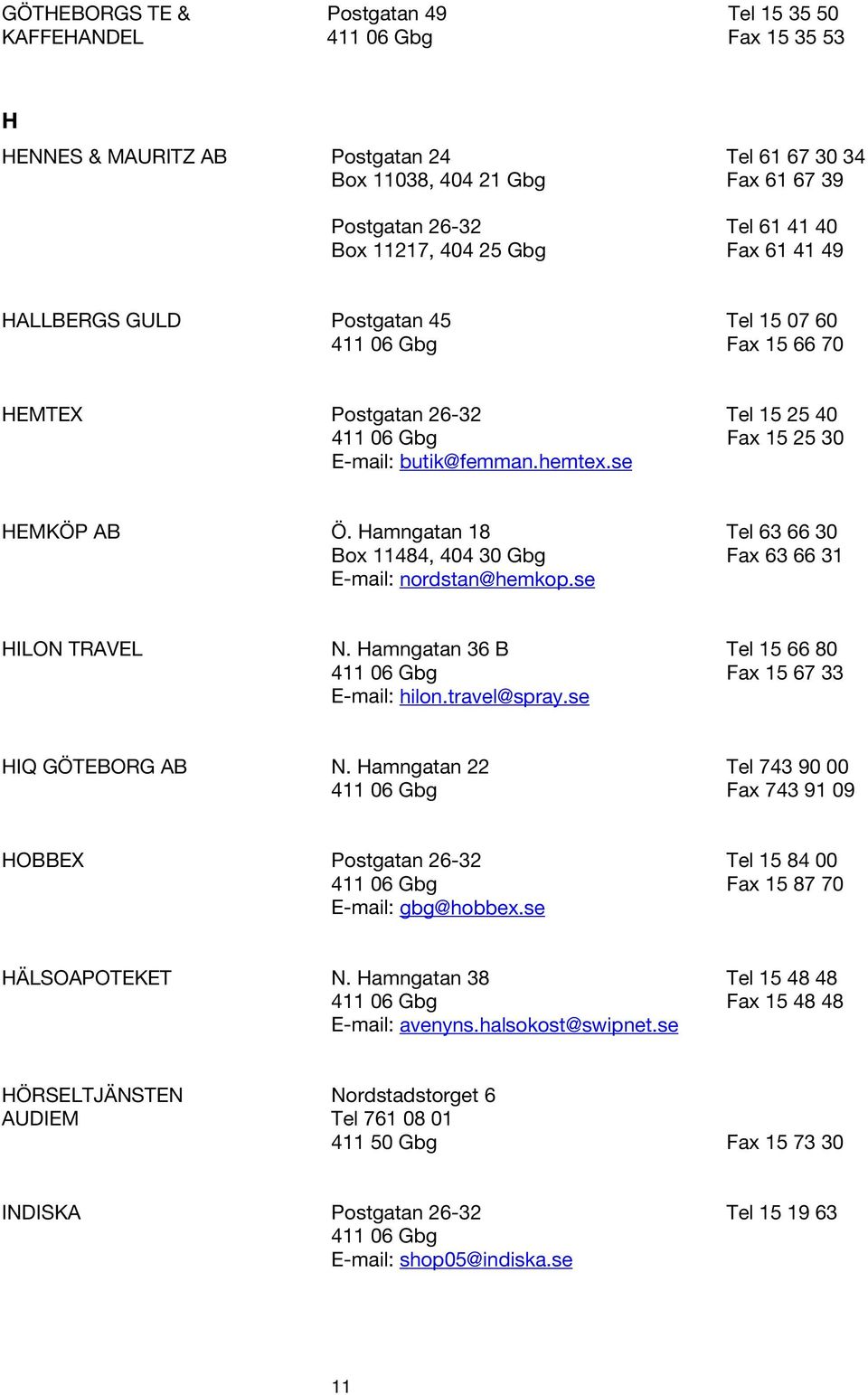 Hamngatan 18 Tel 63 66 30 Box 11484, 404 30 Gbg Fax 63 66 31 E-mail: nordstan@hemkop.se HILON TRAVEL N. Hamngatan 36 B Tel 15 66 80 Fax 15 67 33 E-mail: hilon.travel@spray.se HIQ GÖTEBORG AB N.