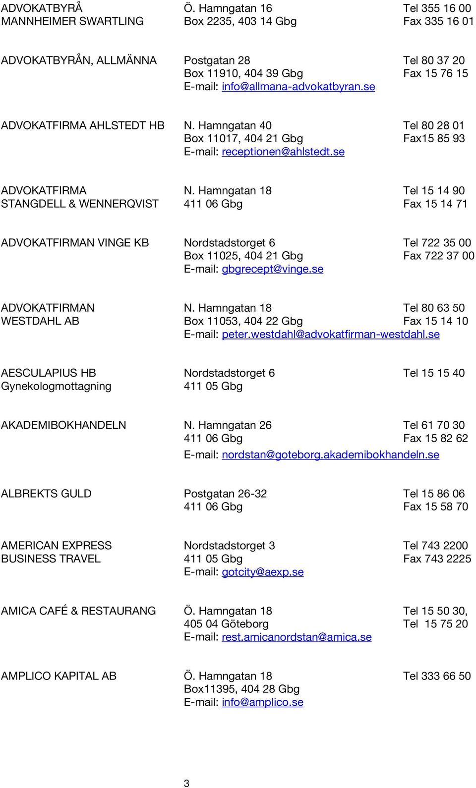 info@allmana-advokatbyran.se ADVOKATFIRMA AHLSTEDT HB N. Hamngatan 40 Tel 80 28 01 Box 11017, 404 21 Gbg Fax15 85 93 E-mail: receptionen@ahlstedt.se ADVOKATFIRMA N.