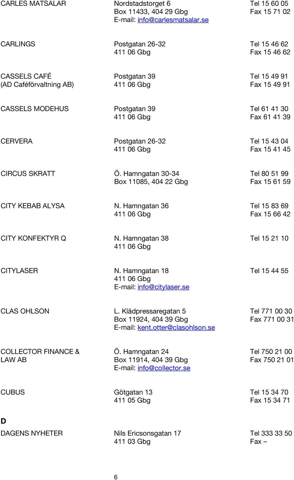 Postgatan 26-32 Tel 15 43 04 Fax 15 41 45 CIRCUS SKRATT Ö. Hamngatan 30-34 Tel 80 51 99 Box 11085, 404 22 Gbg Fax 15 61 59 CITY KEBAB ALYSA N.