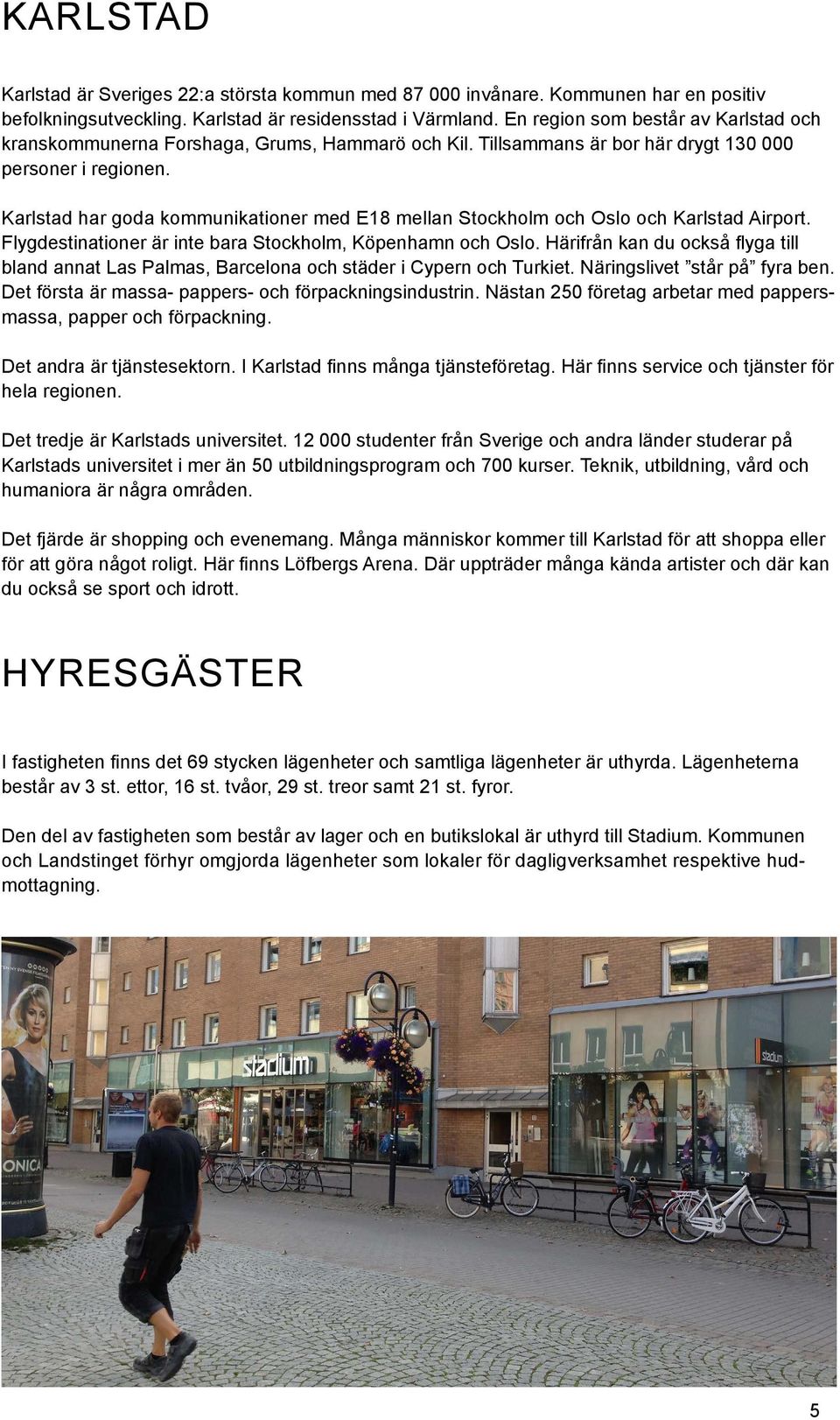 Karlstad har goda kommunikationer med E18 mellan Stockholm och Oslo och Karlstad Airport. Flygdestinationer är inte bara Stockholm, Köpenhamn och Oslo.