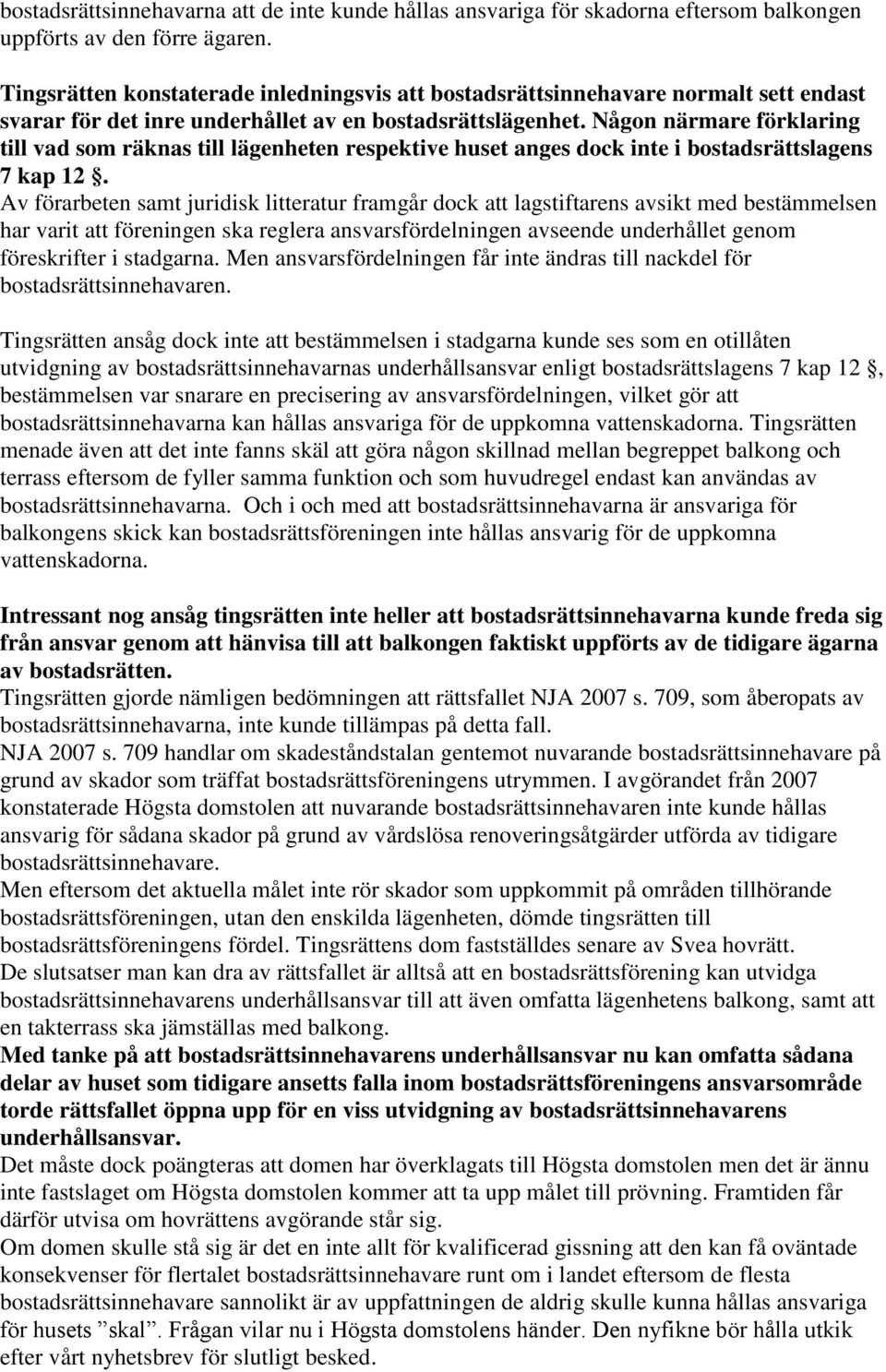 Någon närmare förklaring till vad som räknas till lägenheten respektive huset anges dock inte i bostadsrättslagens 7 kap 12.