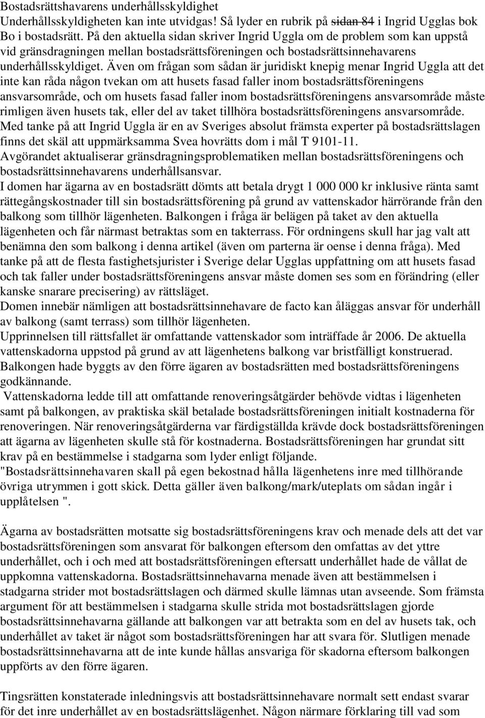 Även om frågan som sådan är juridiskt knepig menar Ingrid Uggla att det inte kan råda någon tvekan om att husets fasad faller inom bostadsrättsföreningens ansvarsområde, och om husets fasad faller
