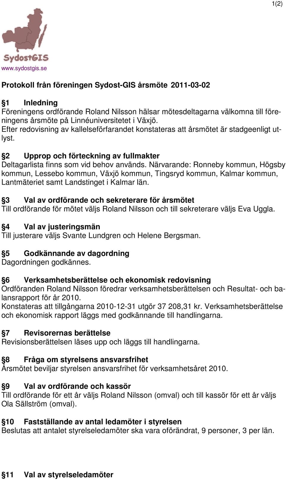Efter redovisning av kallelseförfarandet konstateras att årsmötet är stadgeenligt utlyst. 2 Upprop och förteckning av fullmakter Deltagarlista finns som vid behov används.