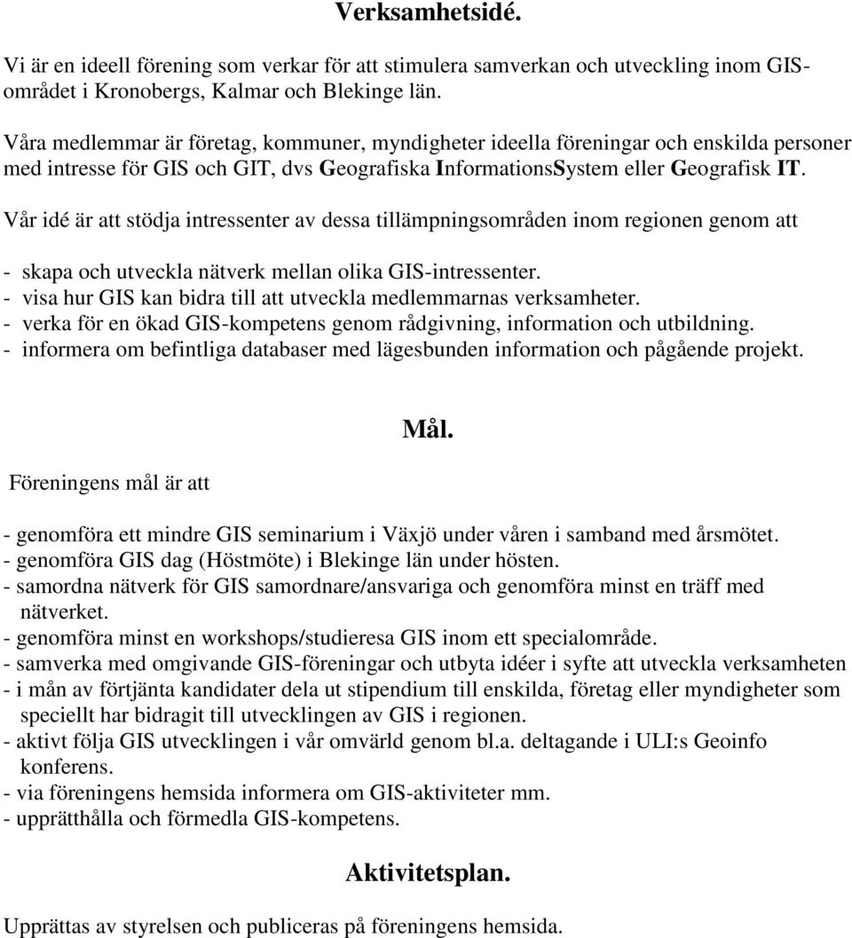 Vår idé är att stödja intressenter av dessa tillämpningsområden inom regionen genom att - skapa och utveckla nätverk mellan olika GIS-intressenter.