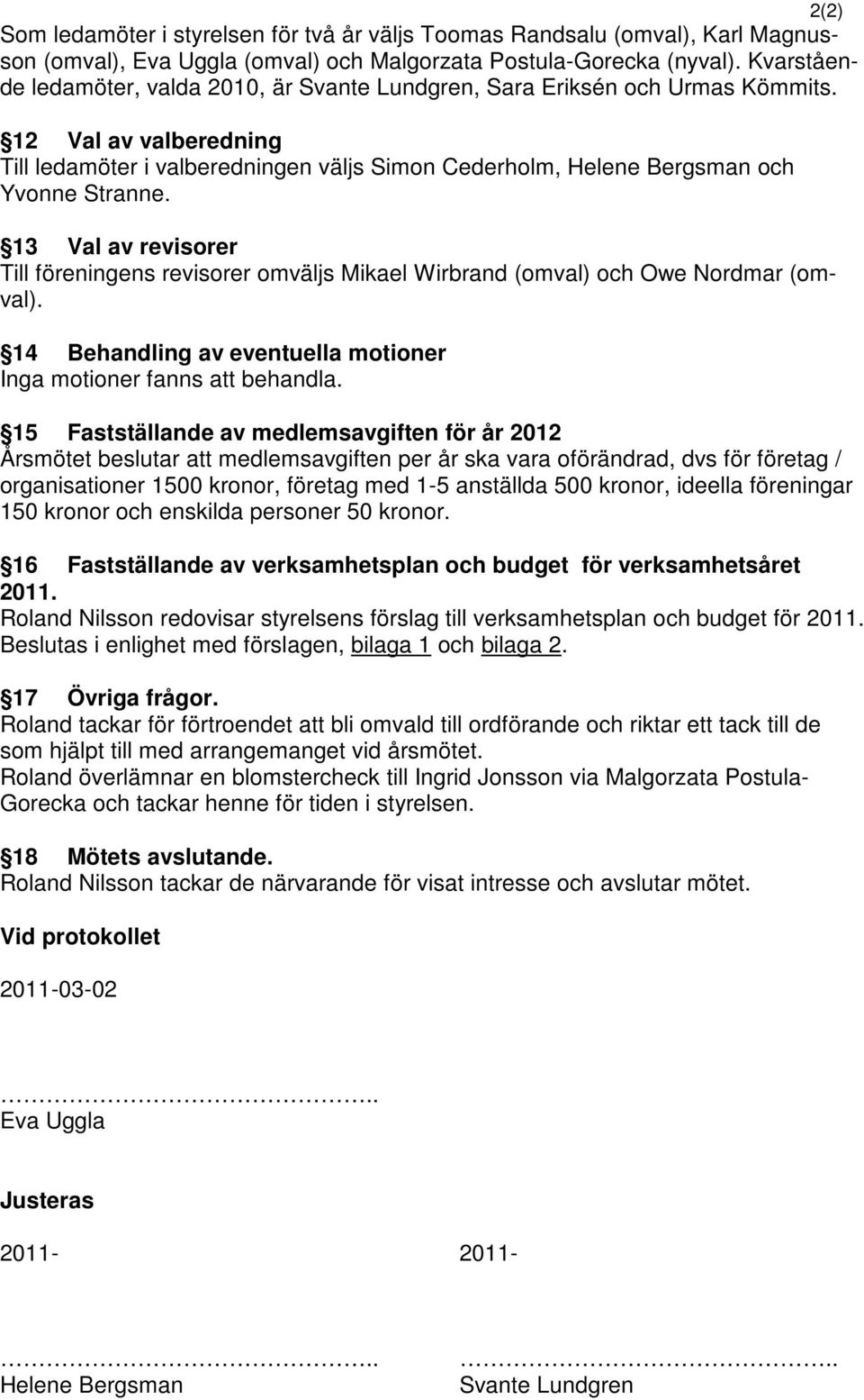 13 Val av revisorer Till föreningens revisorer omväljs Mikael Wirbrand (omval) och Owe Nordmar (omval). 14 Behandling av eventuella motioner Inga motioner fanns att behandla.