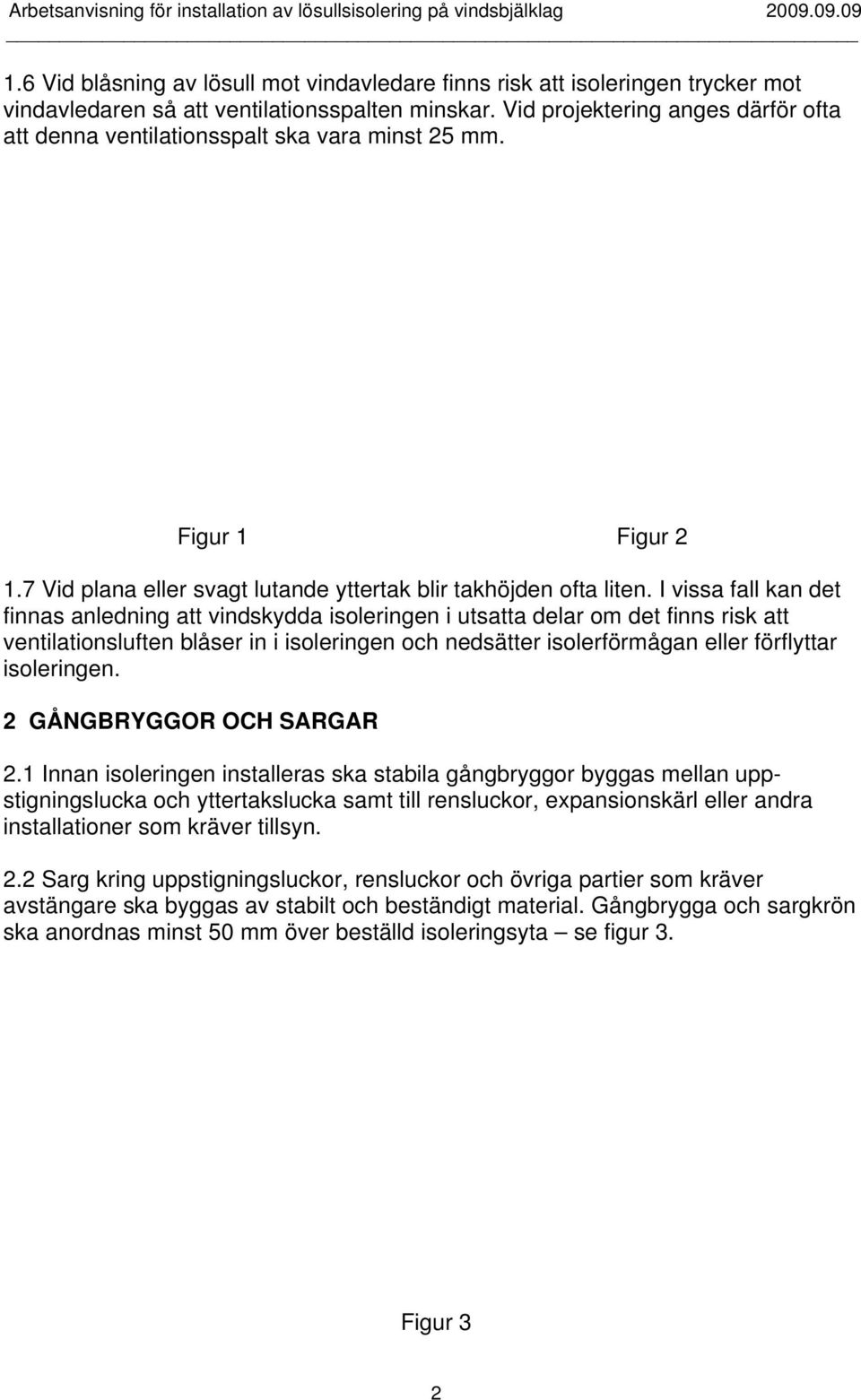 Vid projektering anges därför ofta att denna ventilationsspalt ska vara minst 25 mm. Figur 1 Figur 2 1.7 Vid plana eller svagt lutande yttertak blir takhöjden ofta liten.