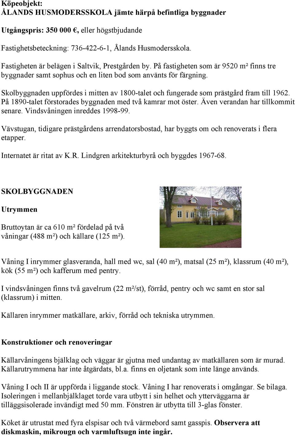 Skolbyggnaden uppfördes i mitten av 1800-talet och fungerade som prästgård fram till 1962. På 1890-talet förstorades byggnaden med två kamrar mot öster. Även verandan har tillkommit senare.