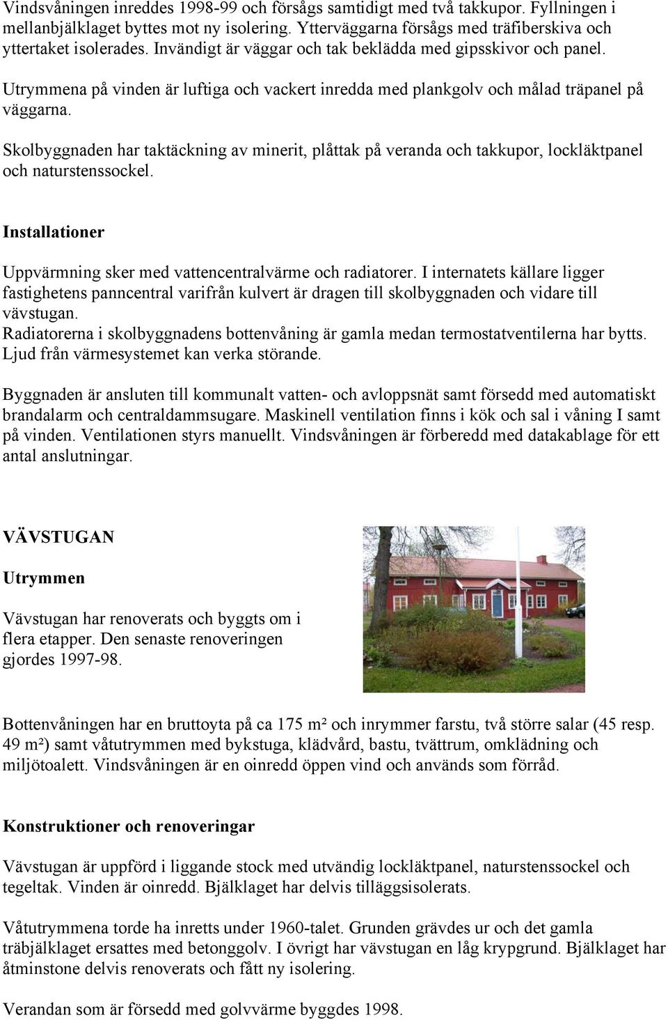 Skolbyggnaden har taktäckning av minerit, plåttak på veranda och takkupor, lockläktpanel och naturstenssockel. Installationer Uppvärmning sker med vattencentralvärme och radiatorer.