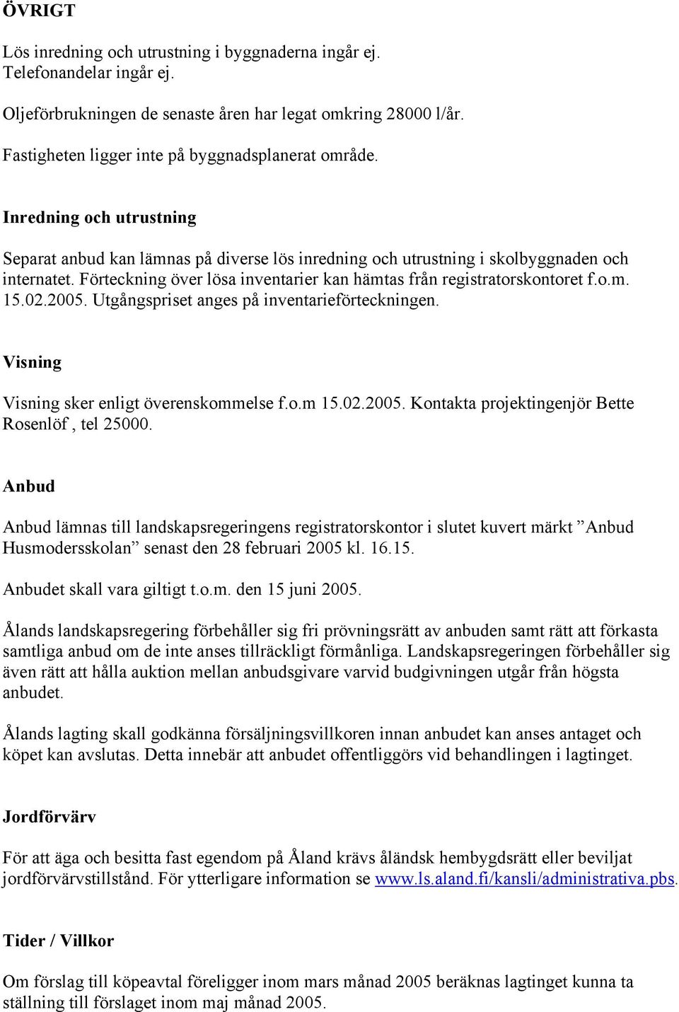 02.2005. Utgångspriset anges på inventarieförteckningen. Visning Visning sker enligt överenskommelse f.o.m 15.02.2005. Kontakta projektingenjör Bette Rosenlöf, tel 25000.