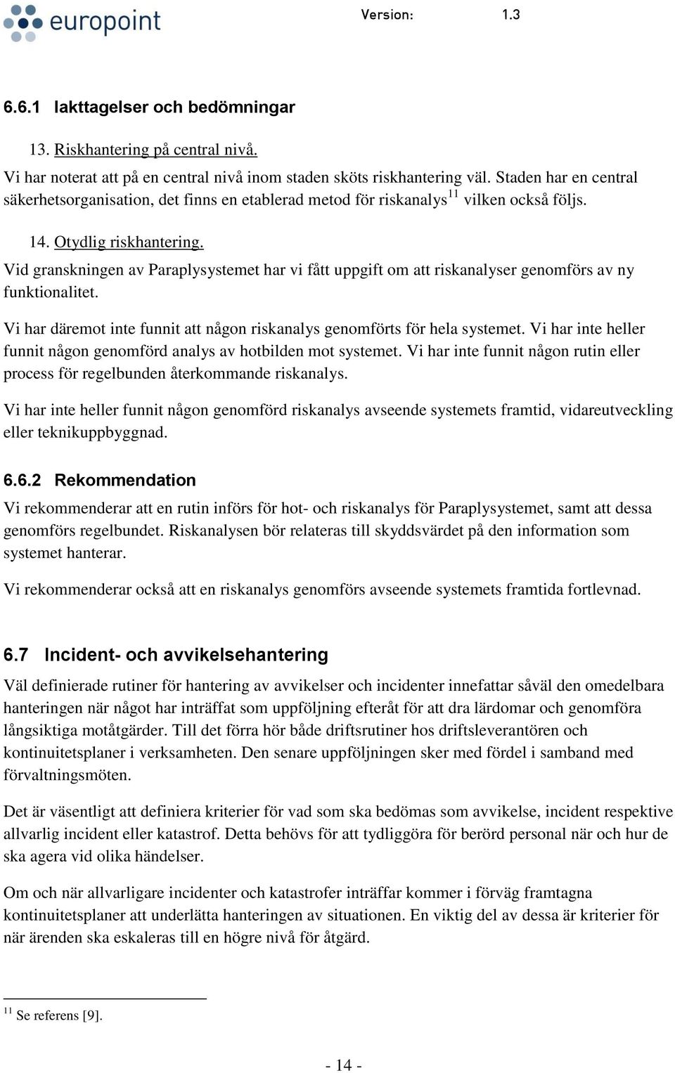 Vid granskningen av Paraplysystemet har vi fått uppgift om att riskanalyser genomförs av ny funktionalitet. Vi har däremot inte funnit att någon riskanalys genomförts för hela systemet.