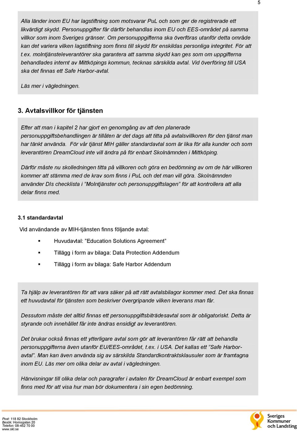 Om personuppgifterna ska överföras utanför detta område kan det variera vilken lagstiftning som finns till skydd för enskildas personliga integritet. För att t.ex.