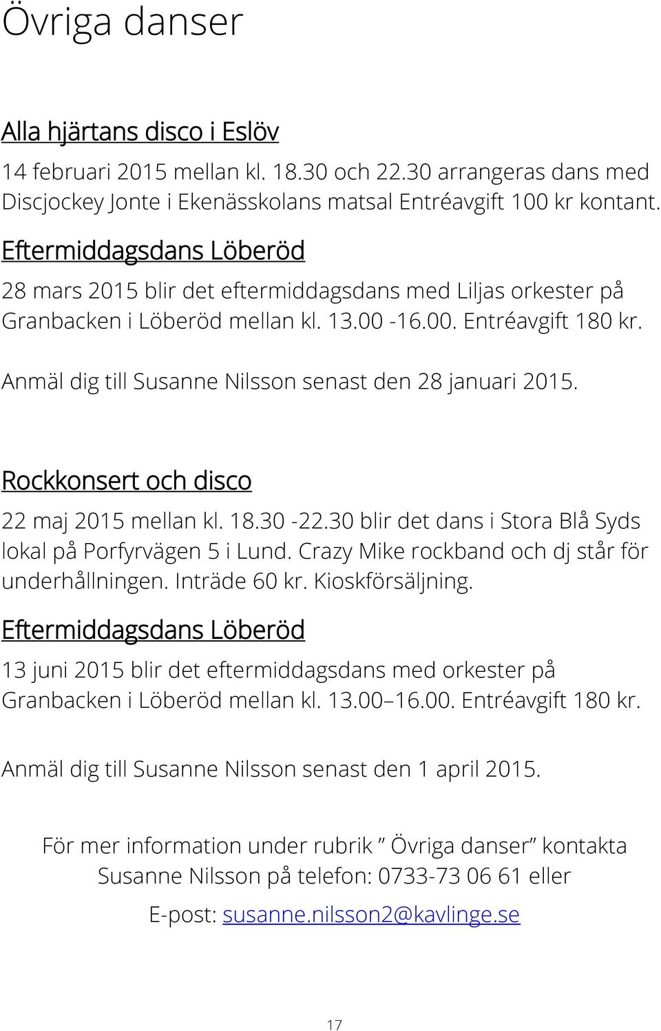 Anmäl dig till Susanne Nilsson senast den 28 januari 2015. Rockkonsert och disco 22 maj 2015 mellan kl. 18.30-22.30 blir det dans i Stora Blå Syds lokal på Porfyrvägen 5 i Lund.
