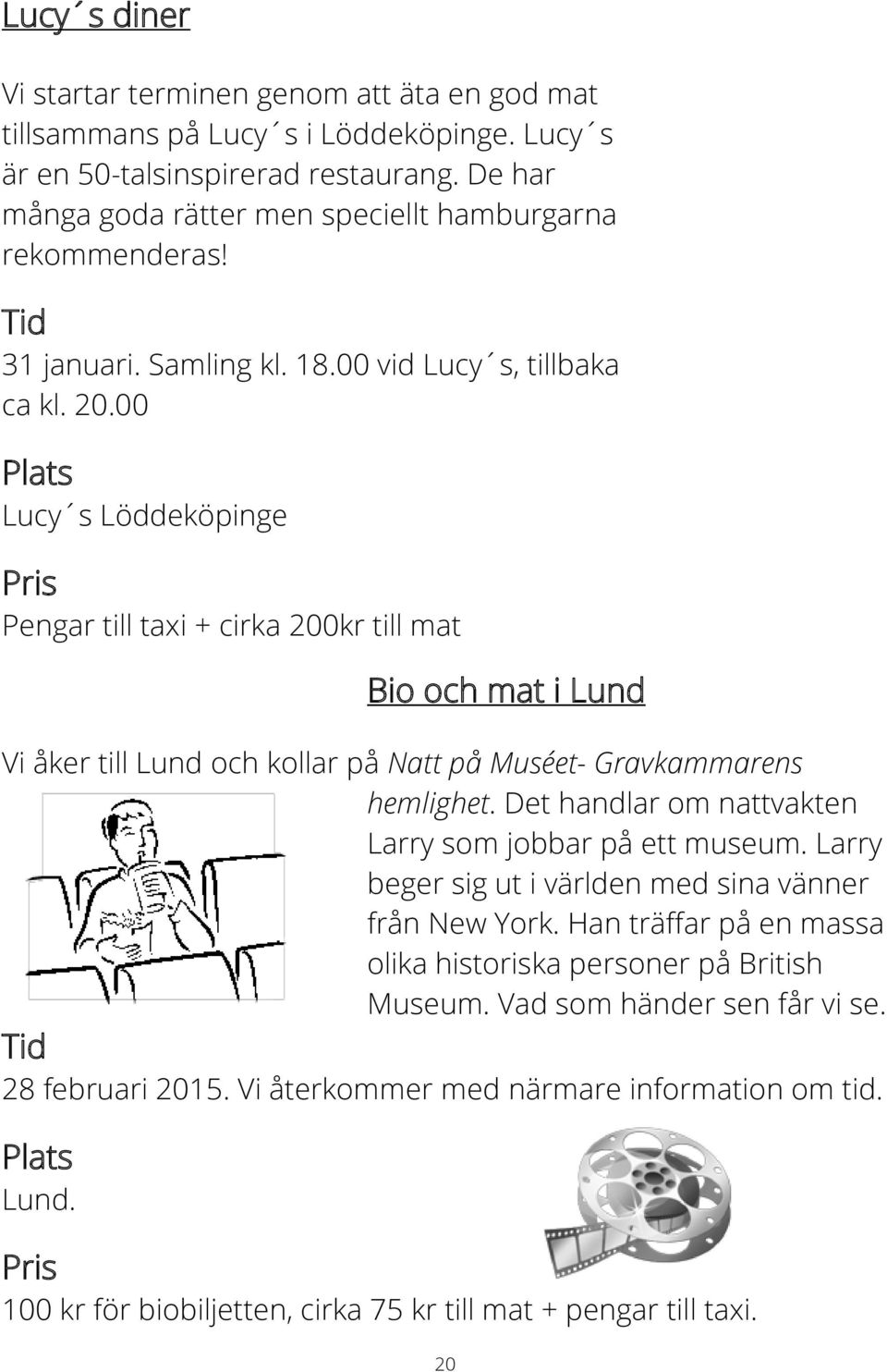 00 Lucy s Löddeköpinge Pengar till taxi + cirka 200kr till mat Bio och mat i Lund Vi åker till Lund och kollar på Natt på Muséet- Gravkammarens hemlighet.