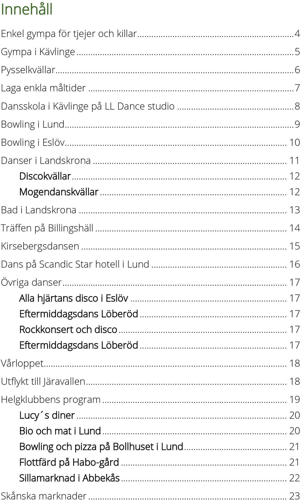 .. 16 Övriga danser... 17 Alla hjärtans disco i Eslöv... 17 Eftermiddagsdans Löberöd... 17 Rockkonsert och disco... 17 Eftermiddagsdans Löberöd... 17 Vårloppet... 18 Utflykt till Järavallen.