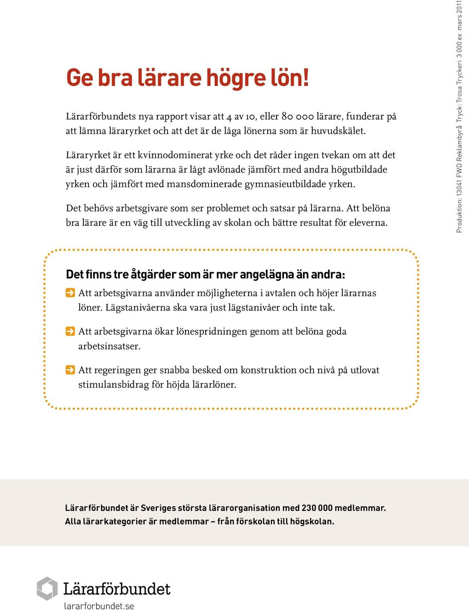 gymnasieutbildade yrken. Det behövs arbetsgivare som ser problemet och satsar på lärarna. Att belöna bra lärare är en väg till utveckling av skolan och bättre resultat för eleverna.