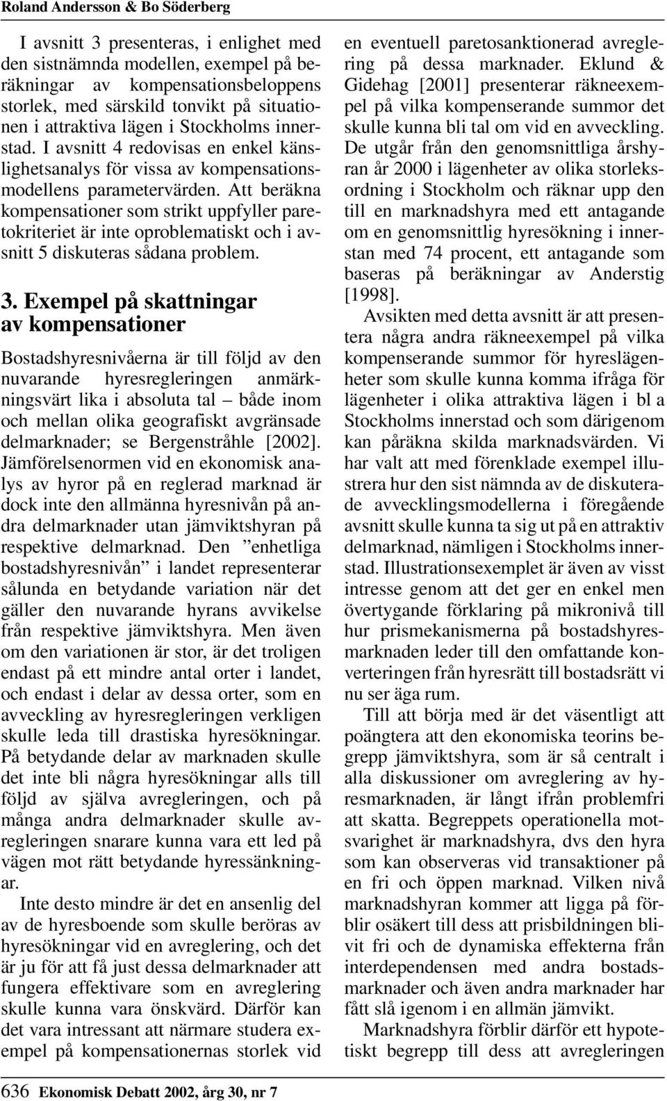 Att beräkna kompensationer som strikt uppfyller paretokriteriet är inte oproblematiskt och i avsnitt 5 diskuteras sådana problem. 3.