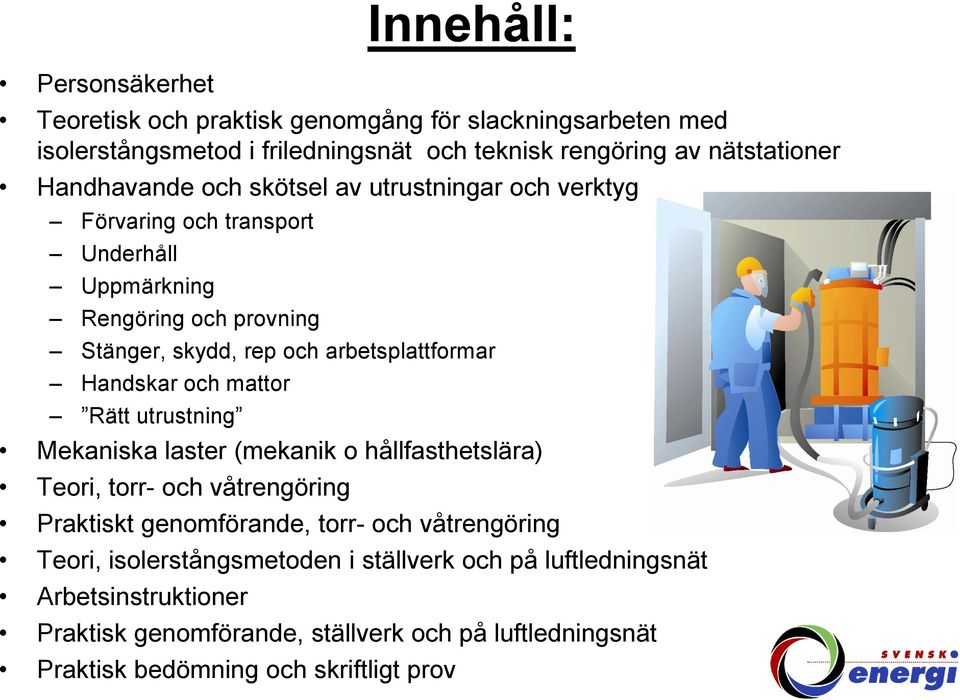 Handskar och mattor Rätt utrustning Mekaniska laster (mekanik o hållfasthetslära) Teori, torr- och våtrengöring Praktiskt genomförande, torr- och våtrengöring