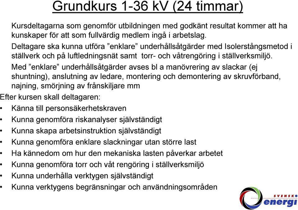 Med enklare underhållsåtgärder avses bl a manövrering av slackar (ej shuntning), anslutning av ledare, montering och demontering av skruvförband, najning, smörjning av frånskiljare mm Efter kursen