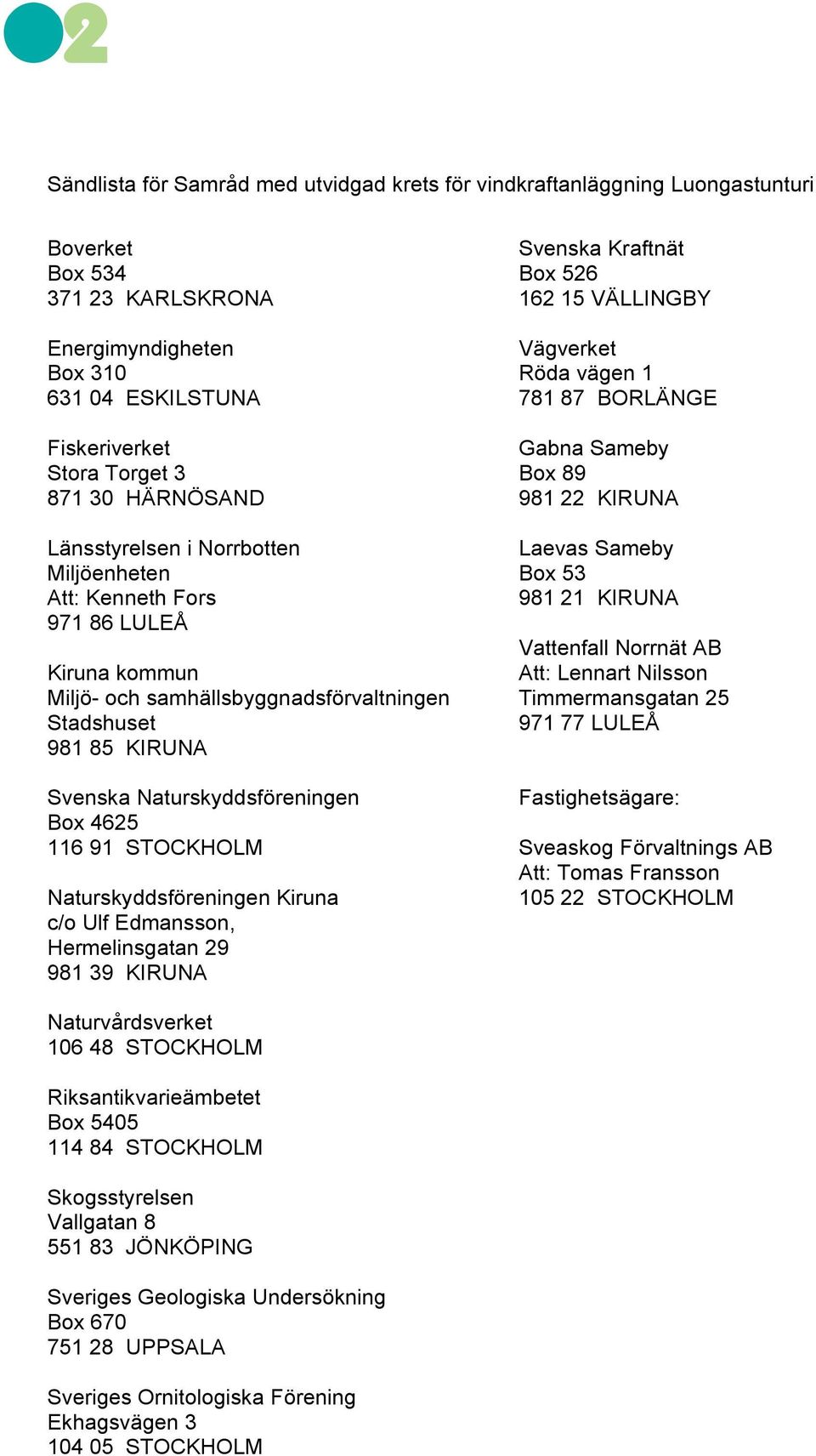 116 91 STOCKHOLM Naturskyddsföreningen Kiruna c/o Ulf Edmansson, Hermelinsgatan 29 981 39 KIRUNA Svenska Kraftnät Box 526 162 15 VÄLLINGBY Vägverket Röda vägen 1 781 87 BORLÄNGE Gabna Sameby Box 89